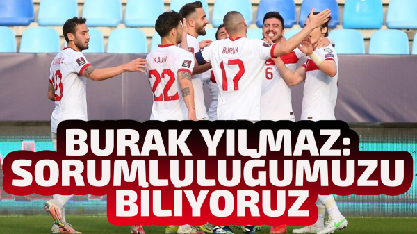 Burak Yılmaz: Sorumluluğumuzu biliyoruz