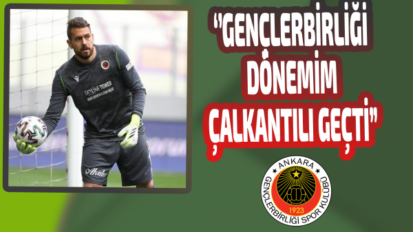 ''Gençlerbirliği dönemim çalkantılı geçti''