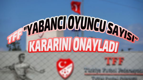 TFF "yabancı oyuncu sayısı" kararını onayladı