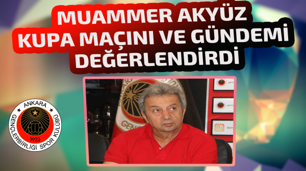 Muammer Akyüz kupa maçını ve gündemi değerlendirdi