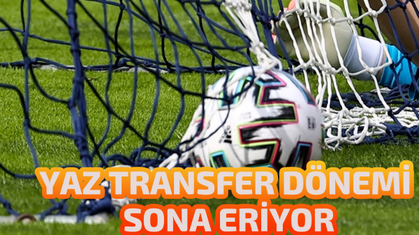 Yaz transfer dönemi sona eriyor